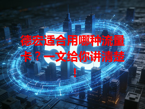 德宏适合用哪种流量卡？一文给你讲清楚！
