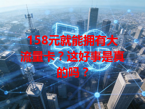 158元就能拥有大流量卡？这好事是真的吗？