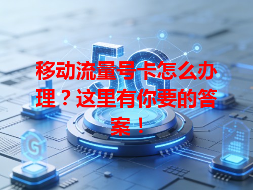 移动流量号卡怎么办理？这里有你要的答案！