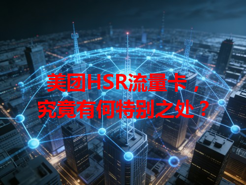 美团HSR流量卡，究竟有何特别之处？