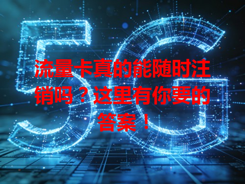 流量卡真的能随时注销吗？这里有你要的答案！