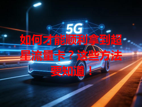 如何才能顺利拿到超星流量卡？这些方法要知道！