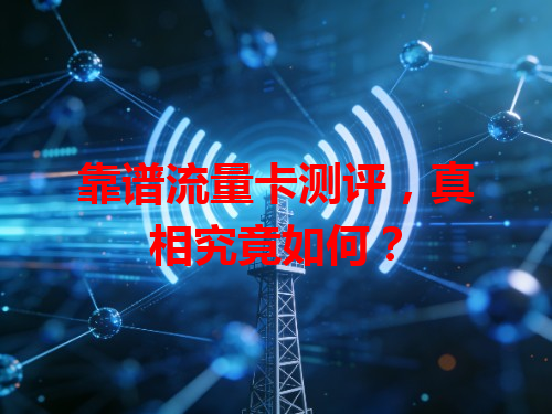 靠谱流量卡测评，真相究竟如何？