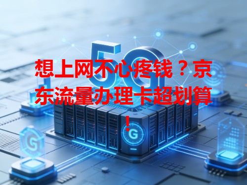 想上网不心疼钱？京东流量办理卡超划算！