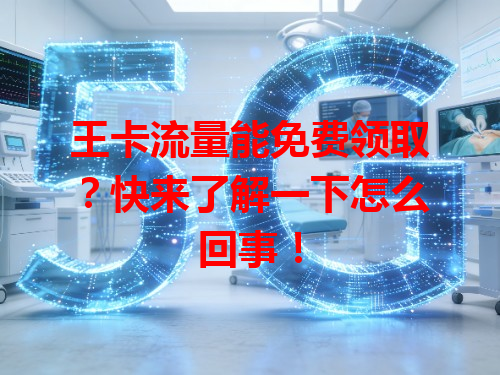 王卡流量能免费领取？快来了解一下怎么回事！