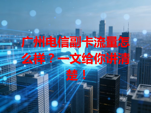 广州电信副卡流量怎么样？一文给你讲清楚！