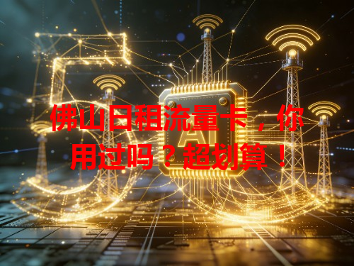 佛山日租流量卡，你用过吗？超划算！