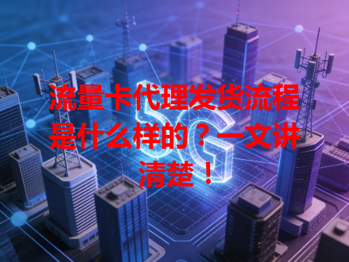 流量卡代理发货流程是什么样的？一文讲清楚！