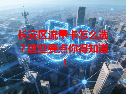 长安区流量卡怎么选？这些要点你得知道！