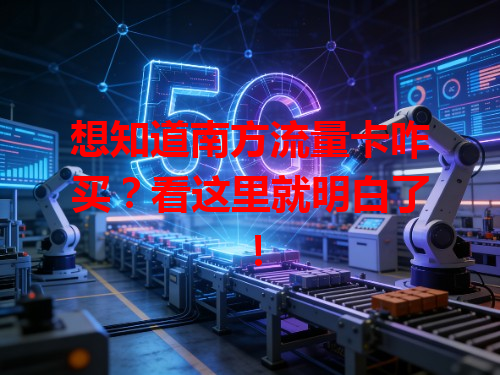 想知道南方流量卡咋买？看这里就明白了！