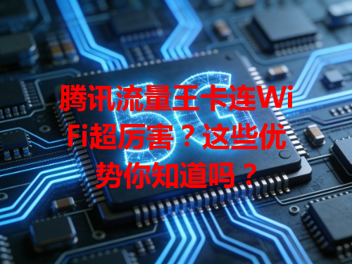 腾讯流量王卡连WiFi超厉害？这些优势你知道吗？
