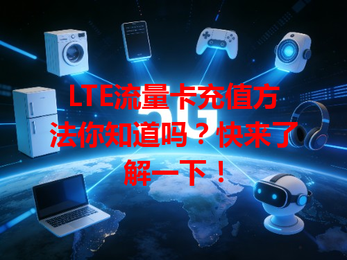 LTE流量卡充值方法你知道吗？快来了解一下！