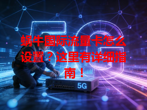 蜗牛国际流量卡怎么设置？这里有详细指南！