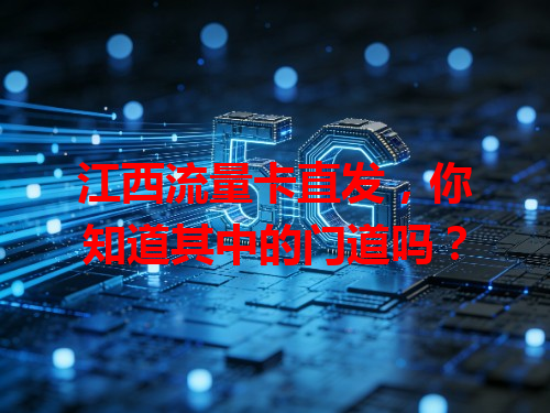 江西流量卡直发，你知道其中的门道吗？