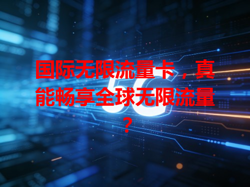 国际无限流量卡，真能畅享全球无限流量？