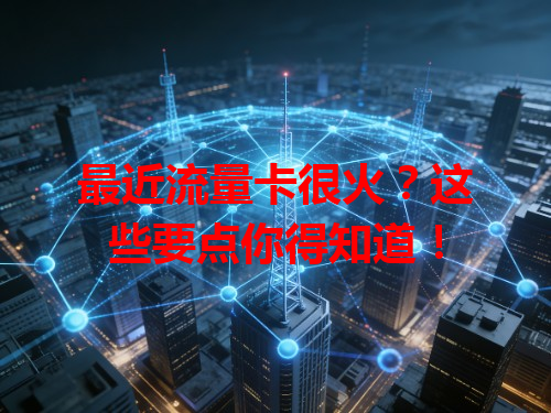 最近流量卡很火？这些要点你得知道！