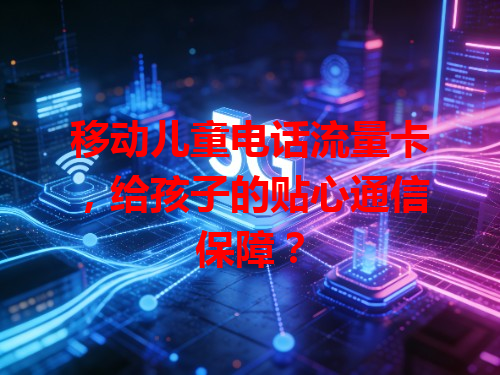 移动儿童电话流量卡，给孩子的贴心通信保障？