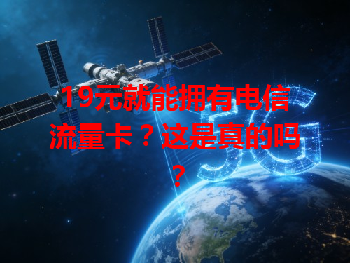 19元就能拥有电信流量卡？这是真的吗？