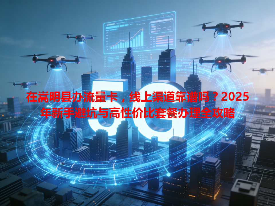 在嵩明县办流量卡，线上渠道靠谱吗？2025年新手避坑与高性价比套餐办理全攻略