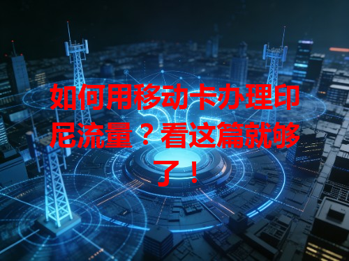 如何用移动卡办理印尼流量？看这篇就够了！