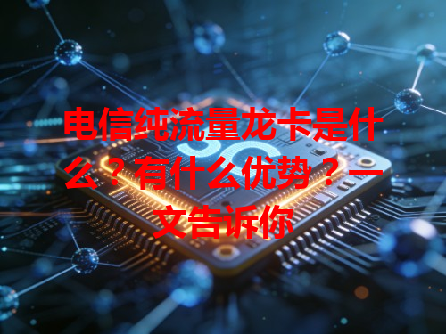 电信纯流量龙卡是什么？有什么优势？一文告诉你