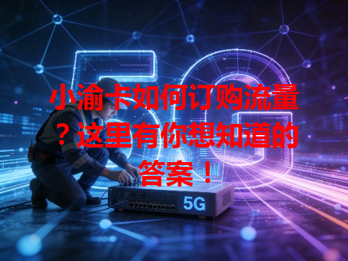 小渝卡如何订购流量？这里有你想知道的答案！