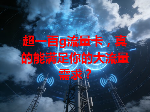 超一百g流量卡，真的能满足你的大流量需求？