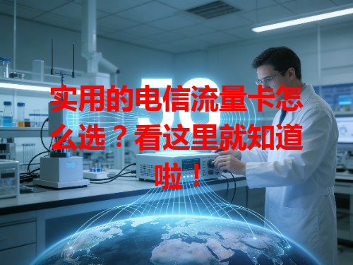 实用的电信流量卡怎么选？看这里就知道啦！