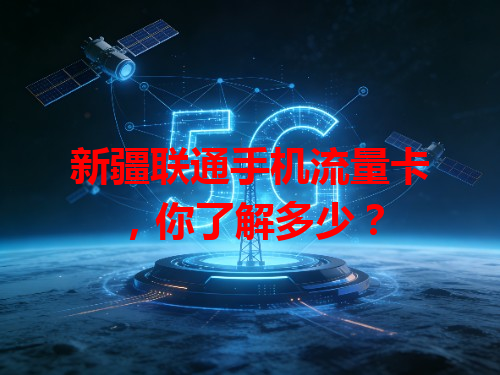 新疆联通手机流量卡，你了解多少？