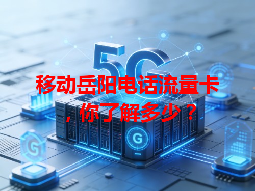 移动岳阳电话流量卡,你了解多少?