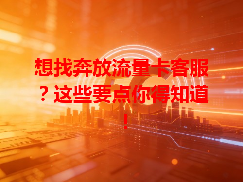 想找奔放流量卡客服？这些要点你得知道！