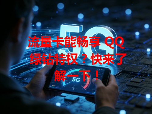 流量卡能畅享 QQ 绿钻特权？快来了解一下！