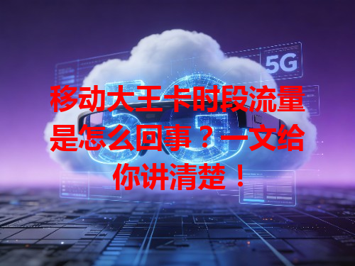 移动大王卡时段流量是怎么回事？一文给你讲清楚！