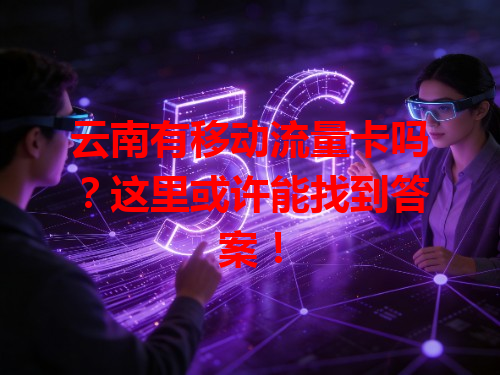 云南有移动流量卡吗？这里或许能找到答案！