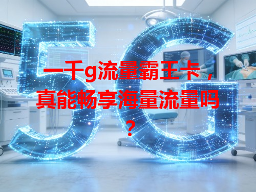 一千g流量霸王卡，真能畅享海量流量吗？