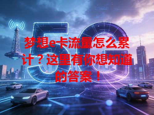 梦想e卡流量怎么累计？这里有你想知道的答案！