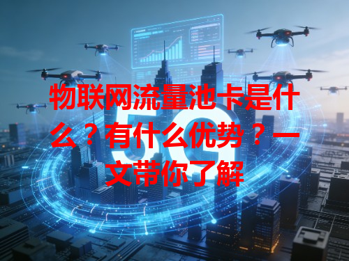 物联网流量池卡是什么？有什么优势？一文带你了解