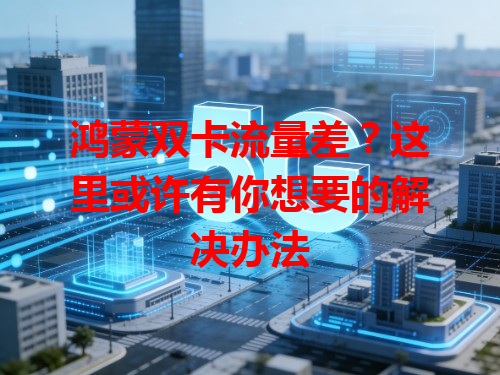 鸿蒙双卡流量差？这里或许有你想要的解决办法