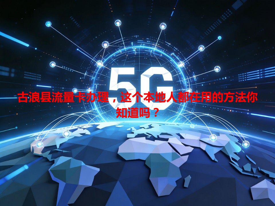 古浪县流量卡办理，这个本地人都在用的方法你知道吗？