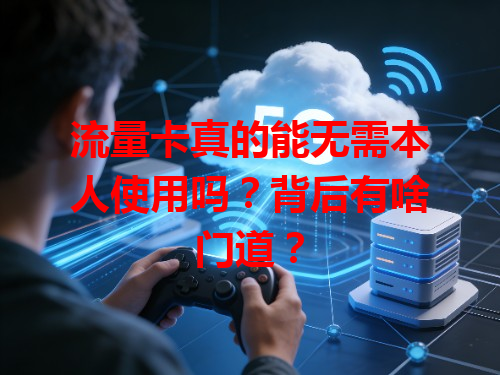 流量卡真的能无需本人使用吗？背后有啥门道？