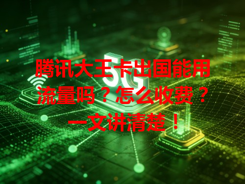 腾讯大王卡出国能用流量吗？怎么收费？一文讲清楚！