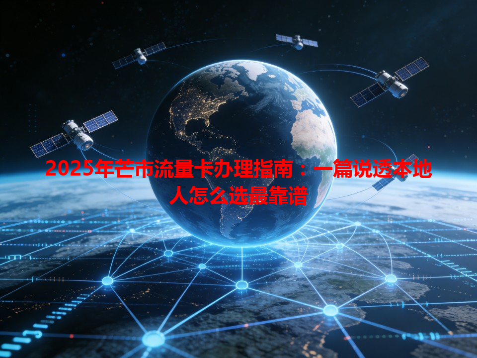 2025年芒市流量卡办理指南：一篇说透本地人怎么选最靠谱