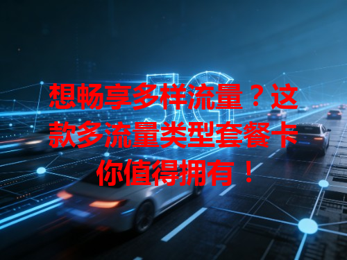 想畅享多样流量？这款多流量类型套餐卡你值得拥有！