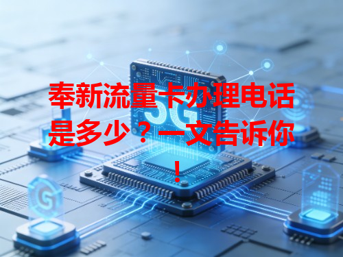 奉新流量卡办理电话是多少？一文告诉你！