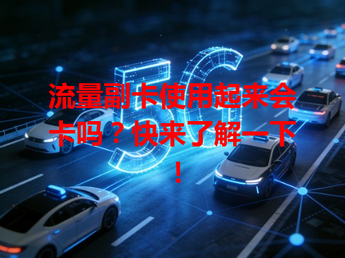 流量副卡使用起来会卡吗？快来了解一下！