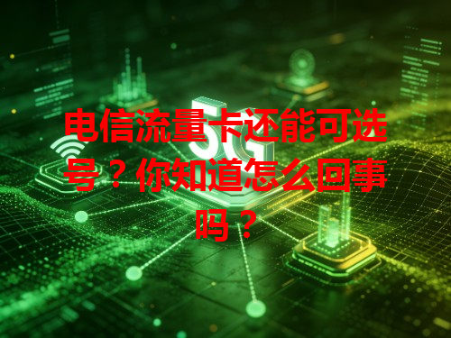 电信流量卡还能可选号？你知道怎么回事吗？