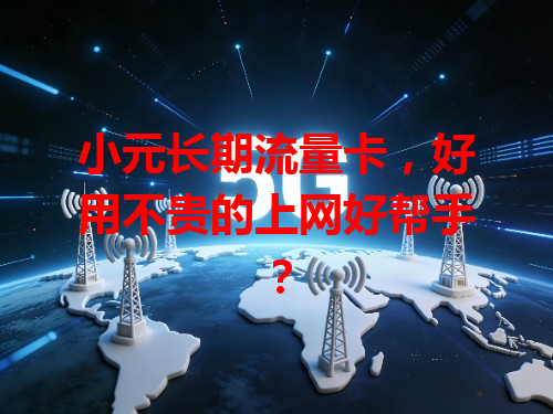 小元长期流量卡，好用不贵的上网好帮手？