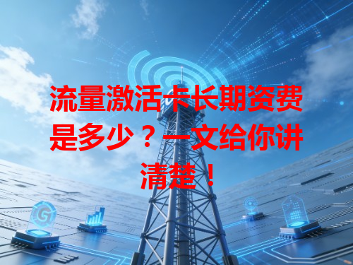 流量激活卡长期资费是多少？一文给你讲清楚！