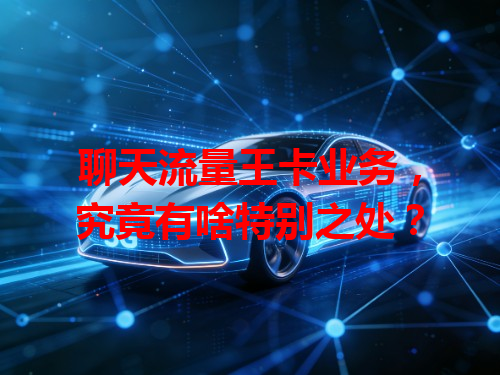 聊天流量王卡业务，究竟有啥特别之处？