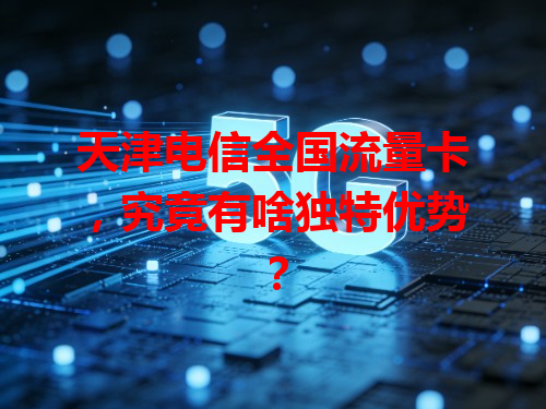 天津电信全国流量卡，究竟有啥独特优势？
